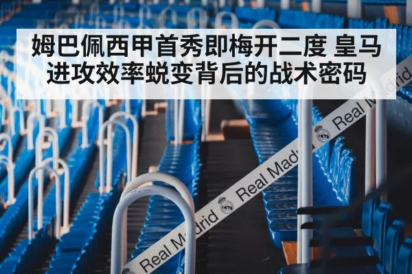 姆巴佩西甲首秀即梅开二度 皇马进攻效率蜕变背后的战术密码