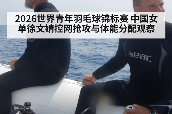 2026世界青年羽毛球锦标赛 中国女单徐文婧控网抢攻与体能分配观察