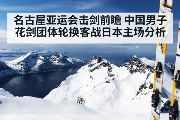 名古屋亚运会击剑前瞻 中国男子花剑团体轮换客战日本主场分析