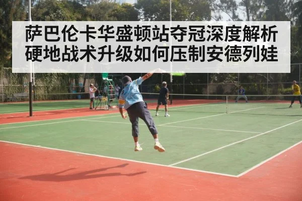萨巴伦卡华盛顿站夺冠深度解析 硬地战术升级如何压制安德列娃