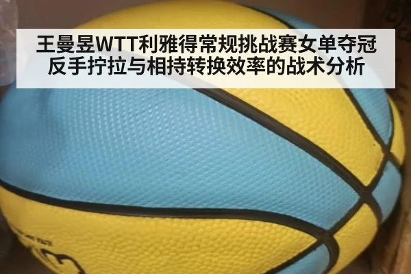王曼昱WTT利雅得常规挑战赛女单夺冠 反手拧拉与相持转换效率的战术分析